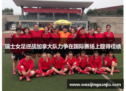 瑞士女足迎战加拿大队力争在国际赛场上取得佳绩