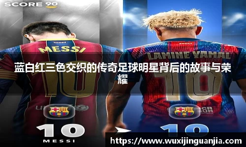 蓝白红三色交织的传奇足球明星背后的故事与荣耀