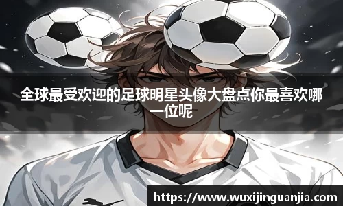 全球最受欢迎的足球明星头像大盘点你最喜欢哪一位呢