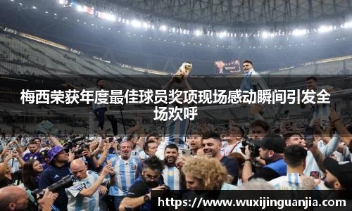 梅西荣获年度最佳球员奖项现场感动瞬间引发全场欢呼